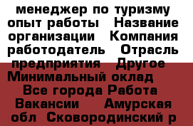 .менеджер по туризму-опыт работы › Название организации ­ Компания-работодатель › Отрасль предприятия ­ Другое › Минимальный оклад ­ 1 - Все города Работа » Вакансии   . Амурская обл.,Сковородинский р-н